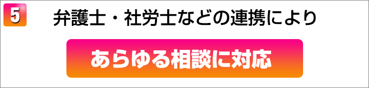 弁護士・社労士などの連携によりあらゆる相談に対応