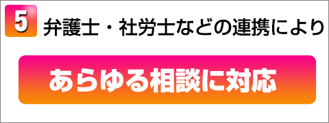 弁護士・社労士などの連携によりあらゆる相談に対応